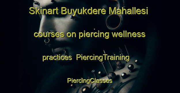 Skinart Buyukdere Mahallesi courses on piercing wellness practices | #PiercingTraining #PiercingClasses #SkinartTraining-Turkey