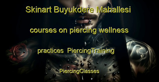 Skinart Buyukdere Mahallesi courses on piercing wellness practices | #PiercingTraining #PiercingClasses #SkinartTraining-Turkey