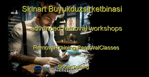 Skinart Buyukduzsirketbinasi advanced removal workshops | #RemovalTraining #RemovalClasses #SkinartTraining-Turkey