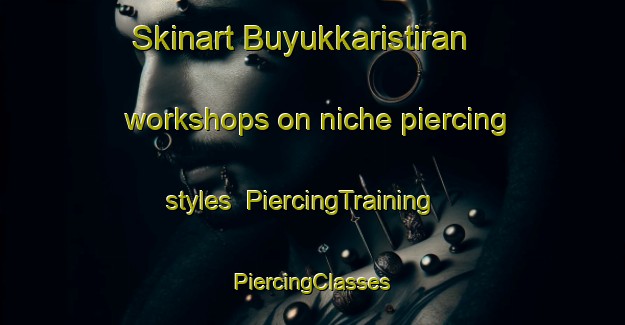 Skinart Buyukkaristiran workshops on niche piercing styles | #PiercingTraining #PiercingClasses #SkinartTraining-Turkey