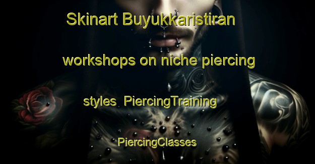 Skinart Buyukkaristiran workshops on niche piercing styles | #PiercingTraining #PiercingClasses #SkinartTraining-Turkey