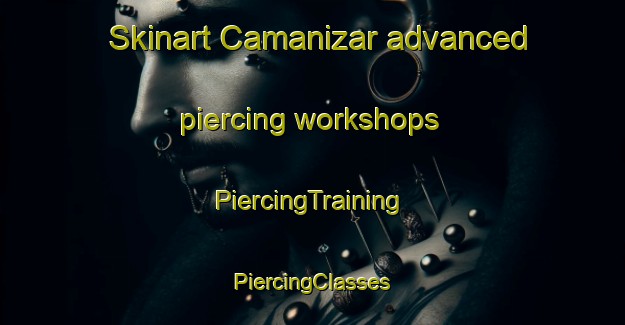 Skinart Camanizar advanced piercing workshops | #PiercingTraining #PiercingClasses #SkinartTraining-Turkey