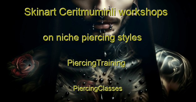 Skinart Ceritmuminli workshops on niche piercing styles | #PiercingTraining #PiercingClasses #SkinartTraining-Turkey