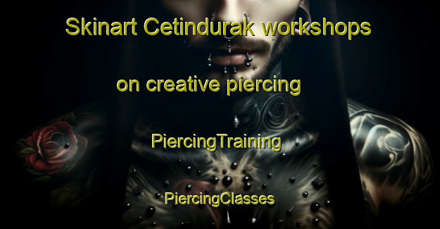 Skinart Cetindurak workshops on creative piercing | #PiercingTraining #PiercingClasses #SkinartTraining-Turkey