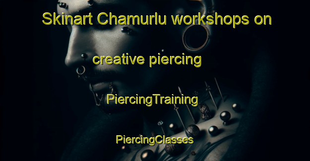 Skinart Chamurlu workshops on creative piercing | #PiercingTraining #PiercingClasses #SkinartTraining-Turkey