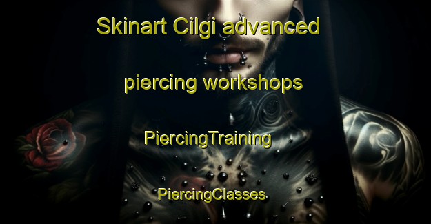 Skinart Cilgi advanced piercing workshops | PiercingTraining | PiercingClasses | SkinartTraining-Turkey