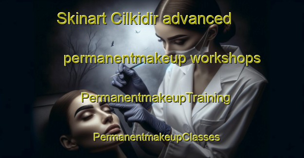 Skinart Cilkidir advanced permanentmakeup workshops | PermanentmakeupTraining | PermanentmakeupClasses | SkinartTraining-Turkey
