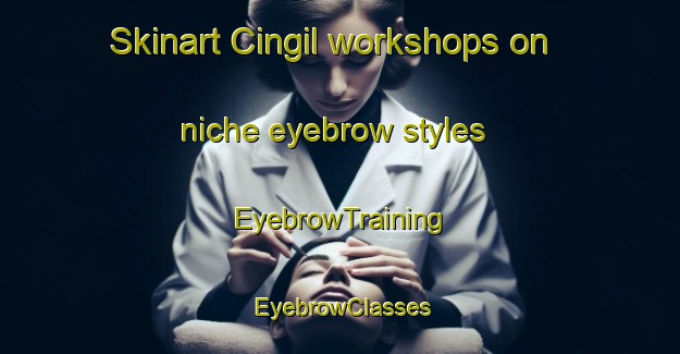 Skinart Cingil workshops on niche eyebrow styles | EyebrowTraining | EyebrowClasses | SkinartTraining-Turkey