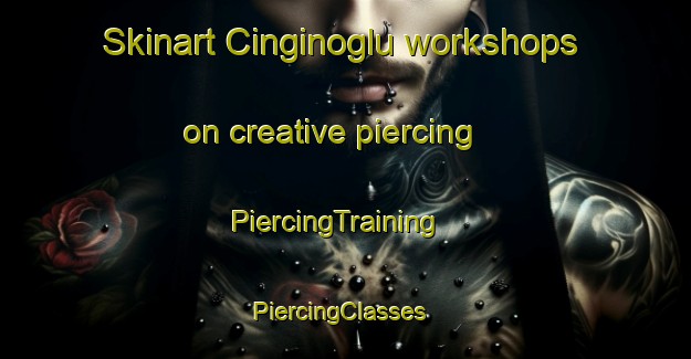 Skinart Cinginoglu workshops on creative piercing | PiercingTraining | PiercingClasses | SkinartTraining-Turkey