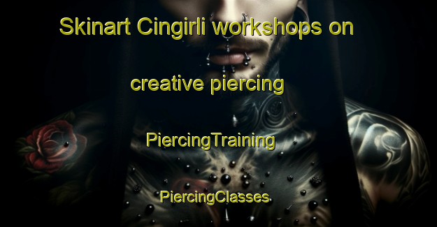 Skinart Cingirli workshops on creative piercing | PiercingTraining | PiercingClasses | SkinartTraining-Turkey