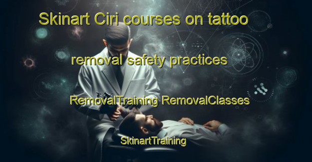 Skinart Ciri courses on tattoo removal safety practices | #RemovalTraining #RemovalClasses #SkinartTraining-Turkey