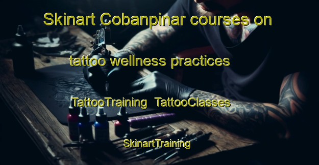 Skinart Cobanpinar courses on tattoo wellness practices | TattooTraining | TattooClasses | SkinartTraining-Turkey