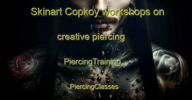 Skinart Copkoy workshops on creative piercing | PiercingTraining | PiercingClasses | SkinartTraining-Turkey