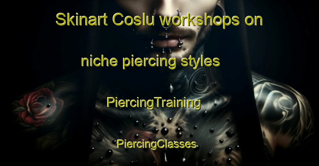Skinart Coslu workshops on niche piercing styles | PiercingTraining | PiercingClasses | SkinartTraining-Turkey