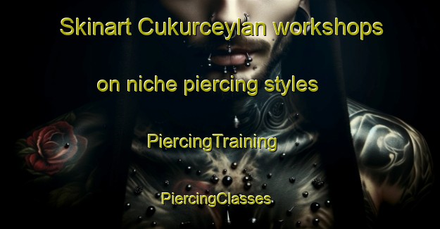 Skinart Cukurceylan workshops on niche piercing styles | PiercingTraining | PiercingClasses | SkinartTraining-Turkey
