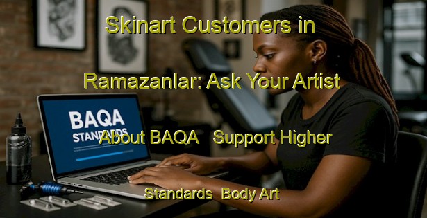 Skinart Customers in Ramazanlar: Ask Your Artist About BAQA - Support Higher Standards | Body Art Qualification Authority | BAQA-Turkey