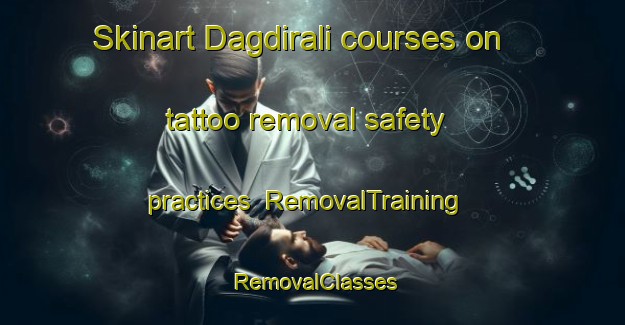 Skinart Dagdirali courses on tattoo removal safety practices | RemovalTraining | RemovalClasses | SkinartTraining-Turkey