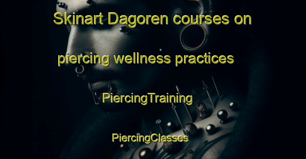 Skinart Dagoren courses on piercing wellness practices | PiercingTraining | PiercingClasses | SkinartTraining-Turkey