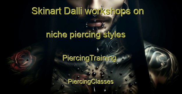 Skinart Dalli workshops on niche piercing styles | #PiercingTraining #PiercingClasses #SkinartTraining-Turkey