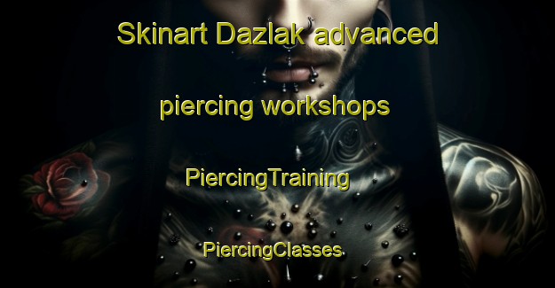 Skinart Dazlak advanced piercing workshops | PiercingTraining | PiercingClasses | SkinartTraining-Turkey