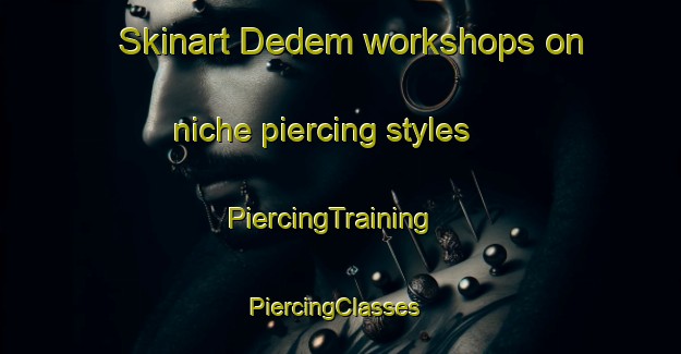 Skinart Dedem workshops on niche piercing styles | PiercingTraining | PiercingClasses | SkinartTraining-Turkey