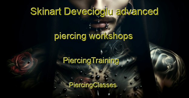 Skinart Devecioglu advanced piercing workshops | PiercingTraining | PiercingClasses | SkinartTraining-Turkey