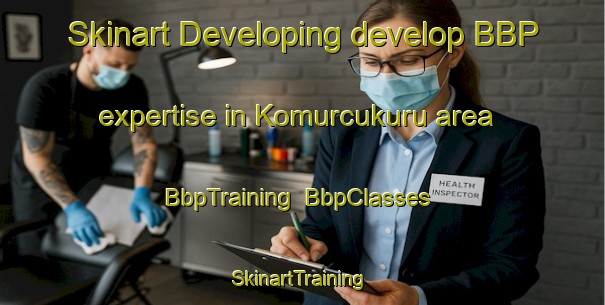 Skinart Developing develop BBP expertise in Komurcukuru area | BbpTraining | BbpClasses | SkinartTraining-Turkey