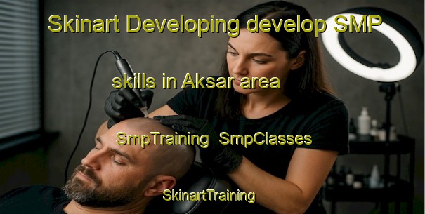 Skinart Developing develop SMP skills in Aksar area | SmpTraining | SmpClasses | SkinartTraining-Turkey