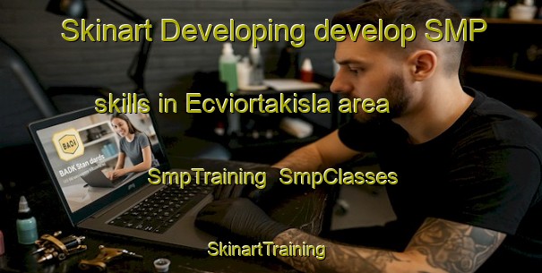 Skinart Developing develop SMP skills in Ecviortakisla area | SmpTraining | SmpClasses | SkinartTraining-Turkey
