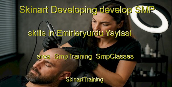 Skinart Developing develop SMP skills in Emirleryurdu Yaylasi area | SmpTraining | SmpClasses | SkinartTraining-Turkey