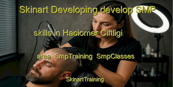 Skinart Developing develop SMP skills in Haciomer Ciftligi area | SmpTraining | SmpClasses | SkinartTraining-Turkey