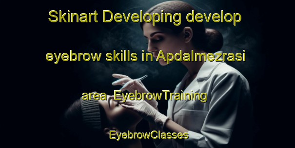 Skinart Developing develop eyebrow skills in Apdalmezrasi area | EyebrowTraining | EyebrowClasses | SkinartTraining-Turkey