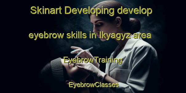 Skinart Developing develop eyebrow skills in Ikyagyz area | EyebrowTraining | EyebrowClasses | SkinartTraining-Turkey