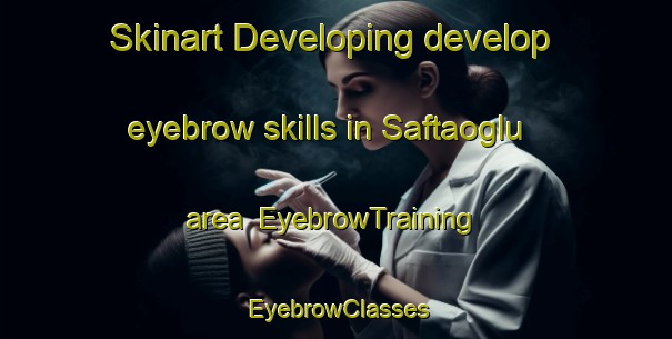 Skinart Developing develop eyebrow skills in Saftaoglu area | EyebrowTraining | EyebrowClasses | SkinartTraining-Turkey