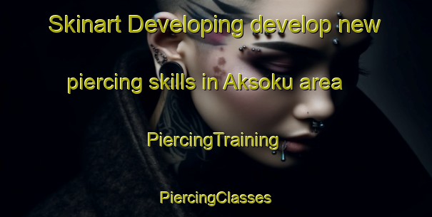 Skinart Developing develop new piercing skills in Aksoku area | #PiercingTraining #PiercingClasses #SkinartTraining-Turkey