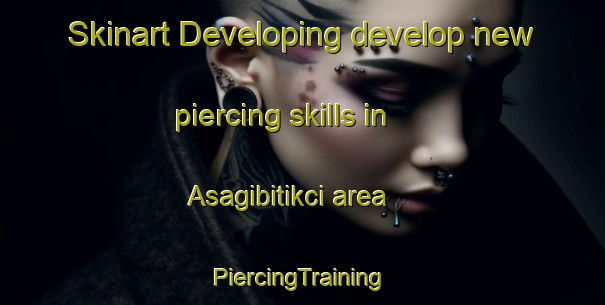 Skinart Developing develop new piercing skills in Asagibitikci area | #PiercingTraining #PiercingClasses #SkinartTraining-Turkey