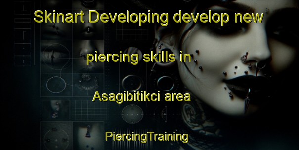 Skinart Developing develop new piercing skills in Asagibitikci area | #PiercingTraining #PiercingClasses #SkinartTraining-Turkey