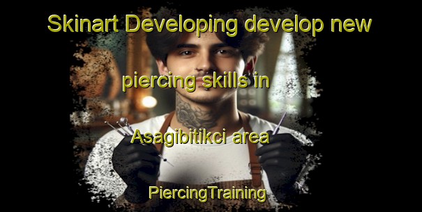 Skinart Developing develop new piercing skills in Asagibitikci area | #PiercingTraining #PiercingClasses #SkinartTraining-Turkey