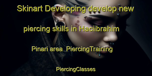 Skinart Developing develop new piercing skills in Haciibrahim Pinari area | #PiercingTraining #PiercingClasses #SkinartTraining-Turkey