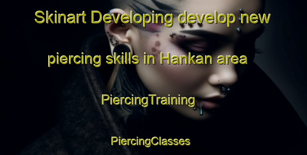 Skinart Developing develop new piercing skills in Hankan area | PiercingTraining | PiercingClasses | SkinartTraining-Turkey