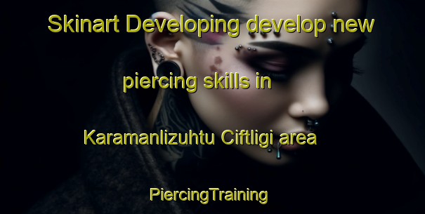 Skinart Developing develop new piercing skills in Karamanlizuhtu Ciftligi area | #PiercingTraining #PiercingClasses #SkinartTraining-Turkey