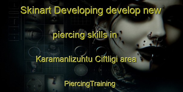 Skinart Developing develop new piercing skills in Karamanlizuhtu Ciftligi area | #PiercingTraining #PiercingClasses #SkinartTraining-Turkey