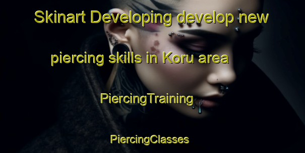 Skinart Developing develop new piercing skills in Koru area | PiercingTraining | PiercingClasses | SkinartTraining-Turkey