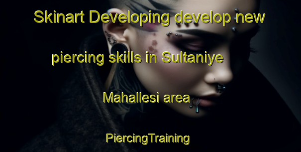 Skinart Developing develop new piercing skills in Sultaniye Mahallesi area | #PiercingTraining #PiercingClasses #SkinartTraining-Turkey