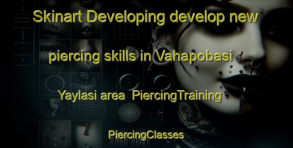 Skinart Developing develop new piercing skills in Vahapobasi Yaylasi area | #PiercingTraining #PiercingClasses #SkinartTraining-Turkey