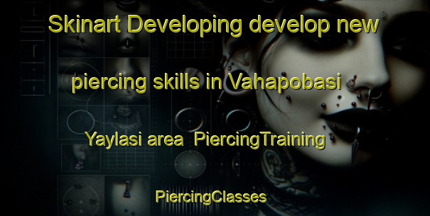 Skinart Developing develop new piercing skills in Vahapobasi Yaylasi area | PiercingTraining | PiercingClasses | SkinartTraining-Turkey