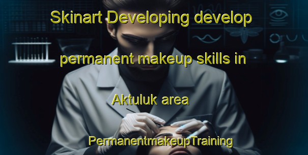 Skinart Developing develop permanent makeup skills in Aktuluk area | #PermanentmakeupTraining #PermanentmakeupClasses #SkinartTraining-Turkey