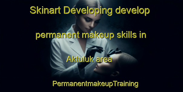 Skinart Developing develop permanent makeup skills in Aktuluk area | #PermanentmakeupTraining #PermanentmakeupClasses #SkinartTraining-Turkey