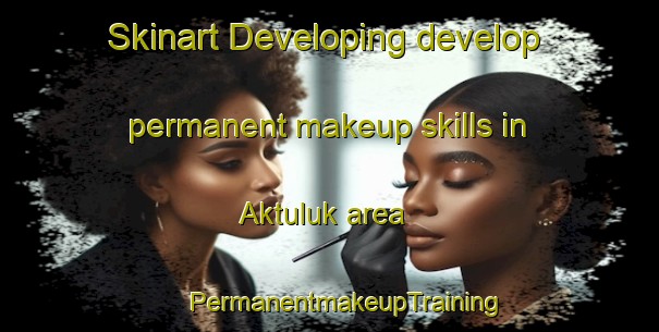 Skinart Developing develop permanent makeup skills in Aktuluk area | #PermanentmakeupTraining #PermanentmakeupClasses #SkinartTraining-Turkey