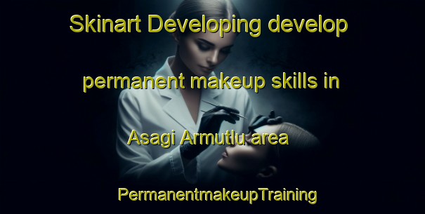 Skinart Developing develop permanent makeup skills in Asagi Armutlu area | PermanentmakeupTraining | PermanentmakeupClasses | SkinartTraining-Turkey